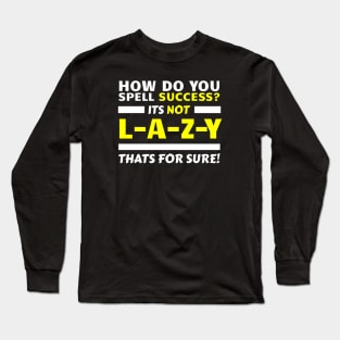 How Do You Spell Success? It's Not L-A-Z-Y, That's For Sure! Long Sleeve T-Shirt